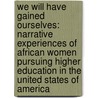 We Will Have Gained Ourselves: Narrative Experiences of African Women Pursuing Higher Education in the United States of America by Mumbi Mwangi