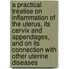 A Practical Treatise on Inflammation of the Uterus, Its Cervix and Appendages, and on Its Connection with Other Uterine Diseases door James Henry Bennet