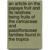 An Article On The Papaya Fruit And Its Relatives Being Fruits Of The Caricaceae And Passifloraceae Families Found In The Tropics by Wilson Popenoe