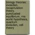 Biology Theories: Evolution, Recapitulation Theory, Punctuated Equilibrium, Rna World Hypothesis, Quantum Evolution, Cell Theory