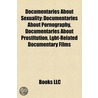 Documentaries About Sexuality: Documentaries About Pornography, Documentaries About Prostitution, Lgbt-Related Documentary Films by Books Llc