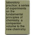 Laboratory Practice: a Series of Experiments on the Fundamental Principles of Chemistry. a Companion Volume to the New Chemistry