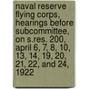 Naval Reserve Flying Corps, Hearings Before Subcommittee, on S.Res. 200, April 6, 7, 8, 10, 13, 14, 19, 20, 21, 22, and 24, 1922 by United States Congress Affairs