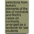 Selections from Leake's Elements of the Law of Contracts and Finch's Cases on Contracts, Arranged As a Textbook for Law Students