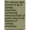 The Calcium Light Turned on by a Railway Trackman; Containing Historical Facts of Great Value to All Classes of Railway Employes door John T. Wilson