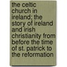 The Celtic Church In Ireland; The Story Of Ireland And Irish Christianity From Before The Time Of St. Patrick To The Reformation by James Heron