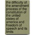 The Difficulty of the Amendment Process of the Constitution of the United States of America and Freedom of Speech and its limits