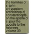 The Homilies of S. John Chrysostom, Archbishop of Constantinople, on the Epistle of S. Paul the Apostle to the Hebrews Volume 39