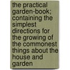 The Practical Garden-Book; Containing the Simplest Directions for the Growing of the Commonest Things about the House and Garden door Charles Elias Hunn