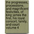 The Progresses, Processions, and Magnificent Festivities, of King James the First, His Royal Consort, Family, and Court Volume 4