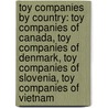 Toy Companies By Country: Toy Companies Of Canada, Toy Companies Of Denmark, Toy Companies Of Slovenia, Toy Companies Of Vietnam by Books Llc