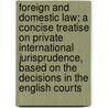 Foreign and Domestic Law; A Concise Treatise on Private International Jurisprudence, Based on the Decisions in the English Courts by John Alderson Foote