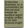 Fortescutus Illustratus; Or, a Commentary on That Nervous Treatise de Laudibus Legum Angliae, Written by Sir John Fortscue Knight door Sir John Fortescue