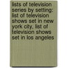 Lists Of Television Series By Setting: List Of Television Shows Set In New York City, List Of Television Shows Set In Los Angeles by Source Wikipedia