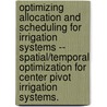 Optimizing Allocation And Scheduling For Irrigation Systems -- Spatial/Temporal Optimization For Center Pivot Irrigation Systems. door Kiran Manchikanti