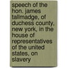 Speech of the Hon. James Tallmadge, of Duchess County, New York, in the House of Representatives of the United States, on Slavery door James Tallmadge