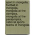 Sport In Mongolia: Football In Mongolia, Mongolia At The Olympics, Mongolia At The Paralympics, National Sports Teams Of Mongolia