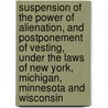 Suspension Of The Power Of Alienation, And Postponement Of Vesting, Under The Laws Of New York, Michigan, Minnesota And Wisconsin door Stewart Chaplin