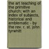 The Art Teaching Of The Primitive Church; With An Index Of Subjects, Historical And Emblematic - By The Rev. R. St. John Tyrwhitt