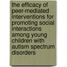 The Efficacy Of Peer-Mediated Interventions For Promoting Social Interactions Among Young Children With Autism Spectrum Disorders by Jie Zhang
