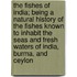 The Fishes of India; Being a Natural History of the Fishes Known to Inhabit the Seas and Fresh Waters of India, Burma, and Ceylon