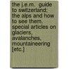 The J.E.M.  Guide to Switzerland;  The Alps and How to See Them.  Special Articles on Glaciers, Avalanches, Mountaineering [Etc.] by Sir Ralph Richardson