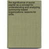 The Significance Of Social Capital As A Concept For Understanding And Analyzing Community-Based Organizations: Lessons For Chile. door Constanza Ulriksen