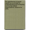 The Significance Of Social Capital As A Concept For Understanding And Analyzing Community-Based Organizations: Lessons For Chile. by Constanza Ulriksen