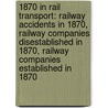 1870 In Rail Transport: Railway Accidents In 1870, Railway Companies Disestablished In 1870, Railway Companies Established In 1870 door Books Llc