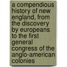 A Compendious History of New England, from the Discovery by Europeans to the First General Congress of the Anglo-American Colonies by John Gorham Palfrey