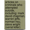 Articles On Criminals Who Attempted Suicide, Including: Mark David Chapman, Warren Jeffs, Norman Hsu, Steve Wright (Serial Killer) by Hephaestus Books