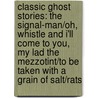 Classic Ghost Stories: The Signal-Man/Oh, Whistle And I'Ll Come To You, My Lad The Mezzotint/To Be Taken With A Grain Of Salt/Rats by Montague Rhodes James
