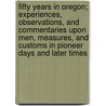 Fifty Years in Oregon; Experiences, Observations, and Commentaries Upon Men, Measures, and Customs in Pioneer Days and Later Times by Theodore Thurston Geer