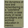 The Dynamics Of Race And Remembering In A "Colorblind" Society: A Case Study Of Racial Paradigms And Archival Education In Mexico. door Kelvin Lewis White