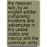 The Mexican War, by an English Soldier. Comprising Incidents and Adventures in the United States and Mexico With the American Army
