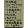 The Natural History of Cage Birds; Their Management, Habits, Food, Diseases, Treatment, Breeding, and the Methods of Catching Them door Johann Matth Bechstein