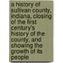 a History of Sullivan County, Indiana, Closing of the First Century's History of the County, and Showing the Growth of Its People
