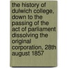 the History of Dulwich College, Down to the Passing of the Act of Parliament Dissolving the Original Corporation, 28th August 1857 door William Young