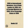 1990 In International Relations: List Of State Leaders In 1990, List Of Foreign Ministers In 1990, List Of Sovereign States In 1990 by Books Llc