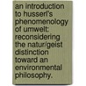 An Introduction To Husserl's Phenomenology Of Umwelt: Reconsidering The Natur/Geist Distinction Toward An Environmental Philosophy. door Adam Christopher Konopka