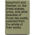 Beaumont and Fletcher; Or, the Finest Scenes, Lyrics, and Other Beauties of Those Two Poets, Selected from the Whole of Their Works