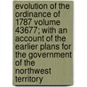 Evolution of the Ordinance of 1787 Volume 43677; With an Account of the Earlier Plans for the Government of the Northwest Territory by Jay Amos Barrett