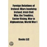 Foreign Relations Of Ireland: Wars Involving Ireland, Irish Civil War, The Troubles, Easter Rising, War In Afghanistan, World War I door Books Llc