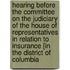 Hearing Before The Committee On The Judiciary Of The House Of Representatives In Relation To Insurance [In The District Of Columbia