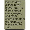 Learn to Draw Disney Pixar Brave: Learn to Draw Merida, Elinor, Angus, and Other Characters from Disney/Pixar's Brave Step by Step! door Disney Storybook Artists