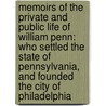 Memoirs of the Private and Public Life of William Penn: Who Settled the State of Pennsylvania, and Founded the City of Philadelphia by William Penn