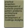 Practical Projection; Development of Surfaces Practical Pattern Problems Architectural Proportion Development of Moldings Skylights door International Correspondence Schools