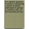 The Catholic Question in Politics; Comprising a Series of Letters Addressed to George D. Prentice, Esq. (of the Louisville Journal) by Benedict Joseph Webb