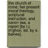 The Church of Rome; Her Present Moral Theology, Scriptural Instruction, and Canon Law, a Report [By R.J. M'Ghee, Ed. by E. Baines].