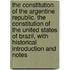 The Constitution of the Argentine Republic. the Constitution of the United States of Brazil, with Historical Introduction and Notes